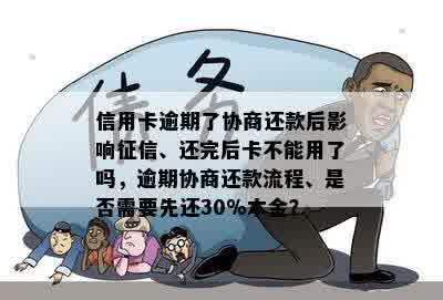 信用卡逾期了协商还款后影响征信、还完后卡不能用了吗，逾期协商还款流程、是否需要先还30%本金？