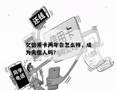 欠信用卡两年会怎么样，成为失信人吗？