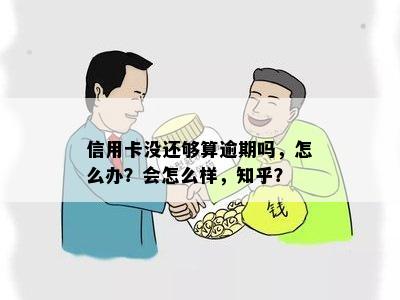 信用卡没还够算逾期吗，怎么办？会怎么样，知乎？