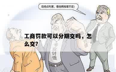 工商罚款可以分期交吗，怎么交？