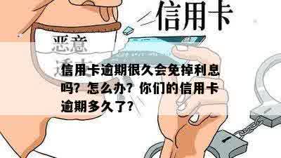 信用卡逾期很久会免掉利息吗？怎么办？你们的信用卡逾期多久了？