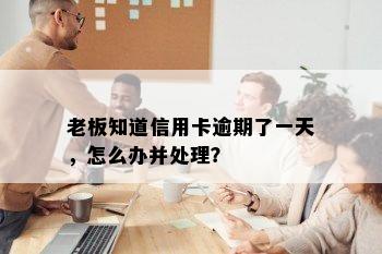 老板知道信用卡逾期了一天，怎么办并处理？