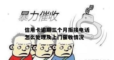 信用卡逾期三个月拒接电话怎么处理及上门催收情况