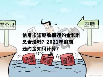 信用卡逾期收取违约金和利息合法吗？2021年逾期违约金如何计算？