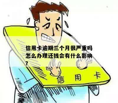 信用卡逾期三个月很严重吗怎么办理还钱会有什么影响？