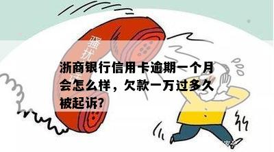 浙商银行信用卡逾期一个月会怎么样，欠款一万过多久被起诉？