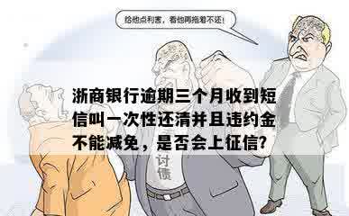 浙商银行逾期三个月收到短信叫一次性还清并且违约金不能减免，是否会上征信？