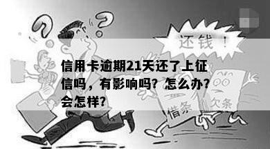 信用卡逾期21天还了上征信吗，有影响吗？怎么办？会怎样？