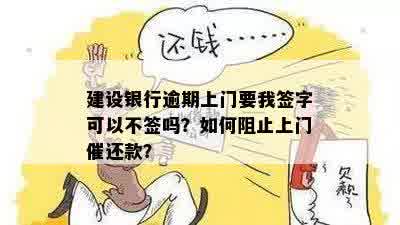 建设银行逾期上门要我签字可以不签吗？如何阻止上门催还款？