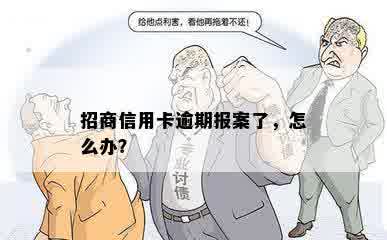 招商信用卡逾期报案了，怎么办？