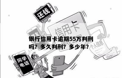 银行信用卡逾期55万判刑吗？多久判刑？多少年？