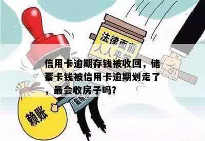 信用卡逾期存钱被收回，储蓄卡钱被信用卡逾期划走了，最会收房子吗？