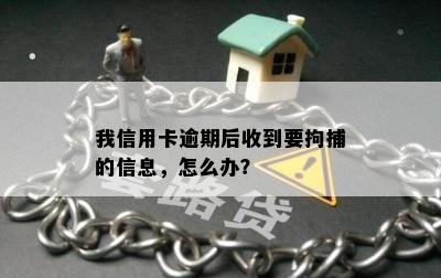 我信用卡逾期后收到要拘捕的信息，怎么办？