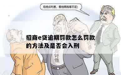 招商e贷逾期罚款怎么罚款的方法及是否会入刑