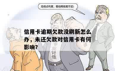 信用卡逾期欠款没刷新怎么办，未还欠款对信用卡有何影响？