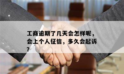 工商逾期了几天会怎样呢，会上个人征信，多久会起诉？