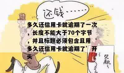 多久还信用卡就逾期了一次，长度不能大于70个字节，并且标题必须包含且用‘多久还信用卡就逾期了’开头