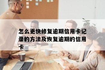 怎么更快修复逾期信用卡记录的方法及恢复逾期的信用卡