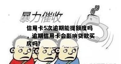 信用卡5次逾期能提额度吗，逾期信用卡会影响贷款买房吗？