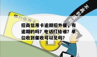 招商信用卡逾期招外催，有逾期的吗？电话打给谁？单位收到催收可以见吗？