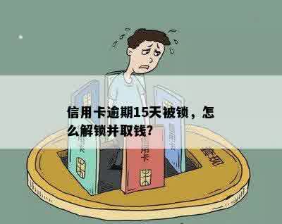 信用卡逾期15天被锁，怎么解锁并取钱？