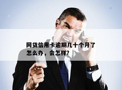 网贷信用卡逾期几十个月了怎么办，会怎样？