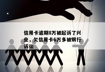 信用卡逾期8万被起诉了兴业，欠信用卡6万多被银行诉讼