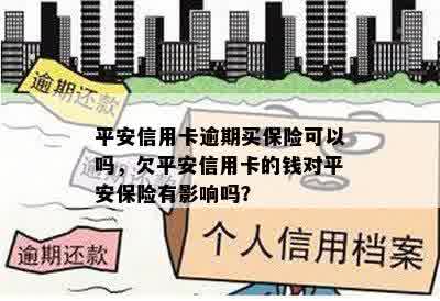 平安信用卡逾期买保险可以吗，欠平安信用卡的钱对平安保险有影响吗？