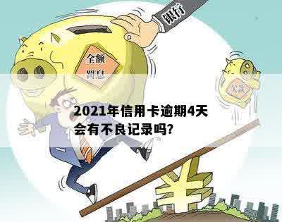 2021年信用卡逾期4天会有不良记录吗？