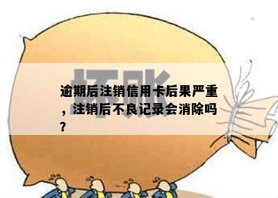 逾期后注销信用卡后果严重，注销后不良记录会消除吗？