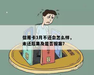 信用卡3月不还会怎么样，未还后果及是否报案？