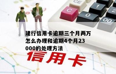 建行信用卡逾期三个月两万怎么办理和逾期4个月23000的处理方法