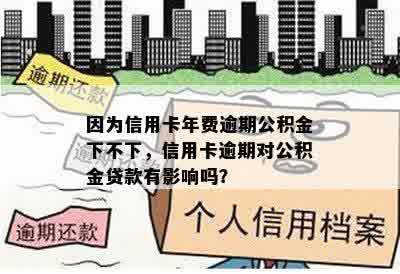 因为信用卡年费逾期公积金下不下，信用卡逾期对公积金贷款有影响吗？