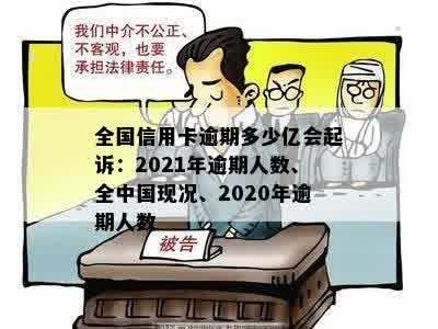 全国信用卡逾期多少亿会起诉：2021年逾期人数、全中国现况、2020年逾期人数