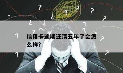 信用卡逾期还清五年了会怎么样？