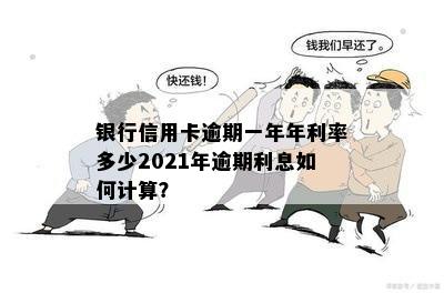 银行信用卡逾期一年年利率多少2021年逾期利息如何计算？