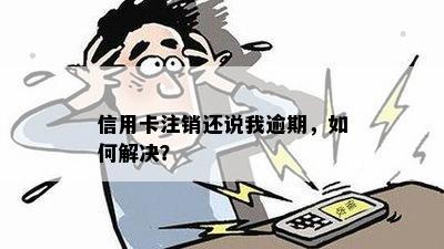 信用卡注销还说我逾期，如何解决？