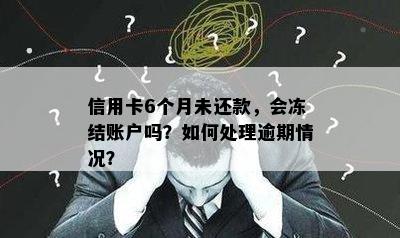 信用卡6个月未还款，会冻结账户吗？如何处理逾期情况？