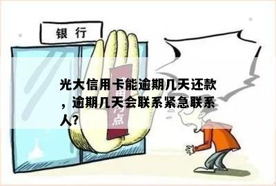 光大信用卡能逾期几天还款，逾期几天会联系紧急联系人？