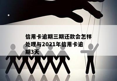 信用卡逾期三期还款会怎样处理与2021年信用卡逾期3天