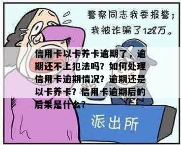 信用卡以卡养卡逾期了，逾期还不上犯法吗？如何处理信用卡逾期情况？逾期还是以卡养卡？信用卡逾期后的后果是什么？