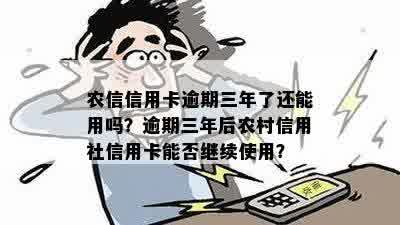 农信信用卡逾期三年了还能用吗？逾期三年后农村信用社信用卡能否继续使用？