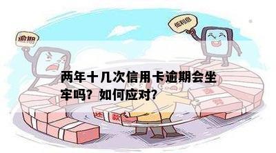 两年十几次信用卡逾期会坐牢吗？如何应对？