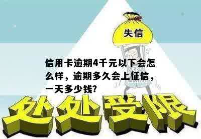 信用卡逾期4千元以下会怎么样，逾期多久会上征信，一天多少钱？