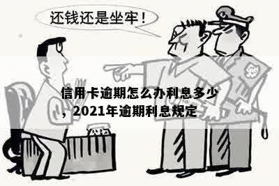 信用卡逾期怎么办利息多少，2021年逾期利息规定