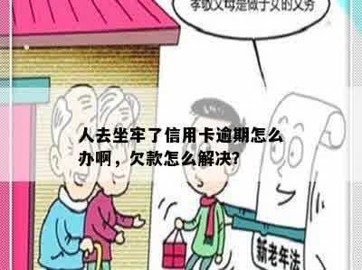 人去坐牢了信用卡逾期怎么办啊，欠款怎么解决？