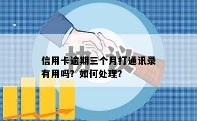 信用卡逾期三个月打通讯录有用吗？如何处理？