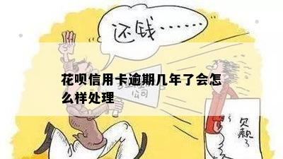 花呗信用卡逾期几年了会怎么样处理