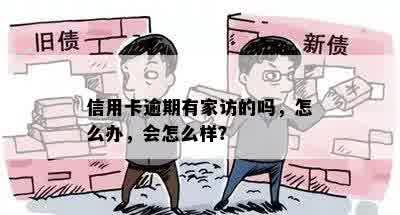 信用卡逾期有家访的吗，怎么办，会怎么样？