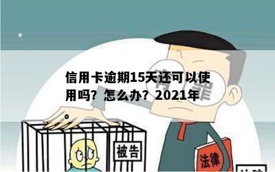 信用卡逾期15天还可以使用吗？怎么办？2021年。